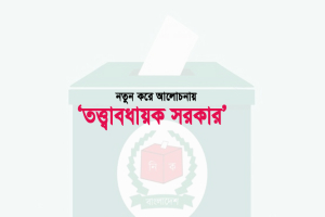 নতুন করে আলোচনায় ‘তত্ত্বাবধায়ক সরকার’